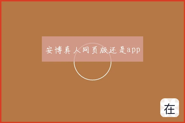 安博真人网页版还是app