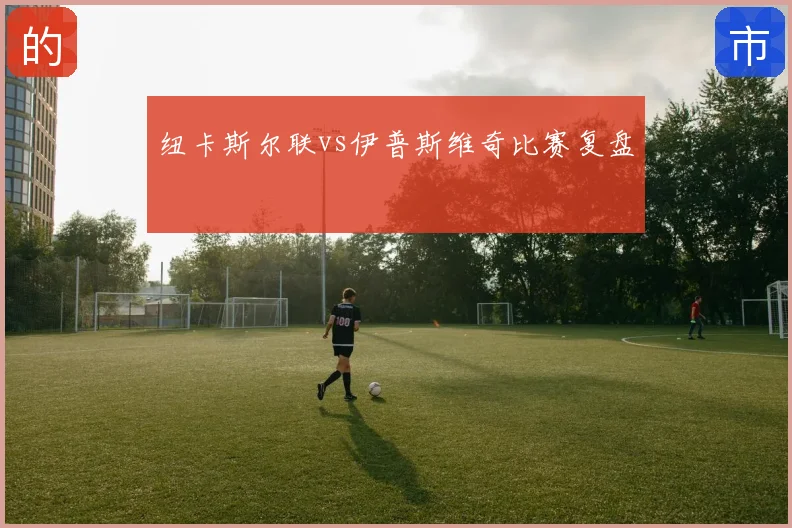 纽卡斯尔联vs伊普斯维奇比赛复盘