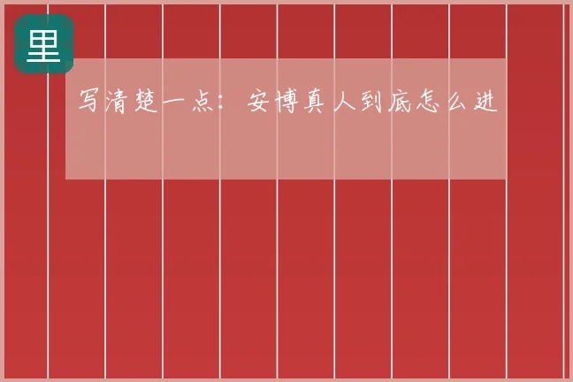 写清楚一点：安博真人到底怎么进