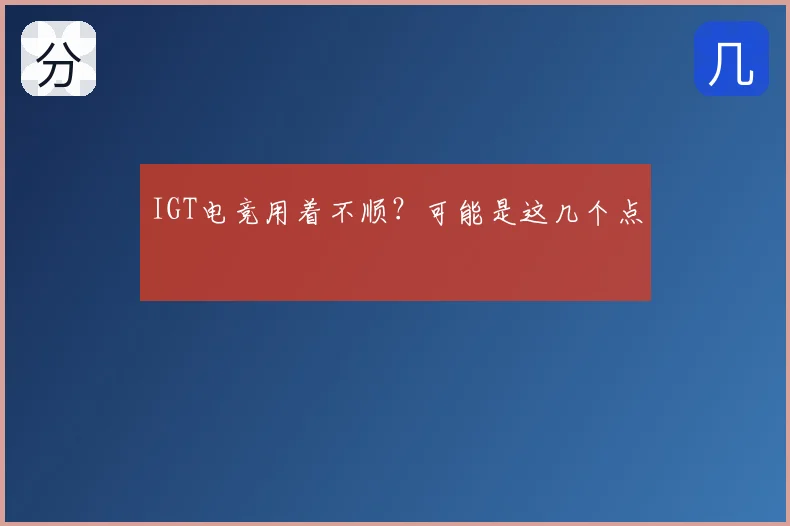 IGT电竞用着不顺?可能是这几个点